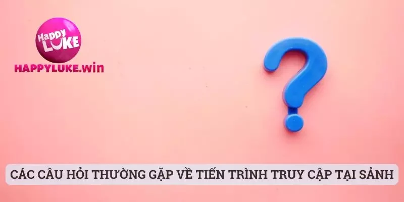 Câu hỏi thường gặp 2 Các câu hỏi thường gặp về tiến trình truy cập tại sảnh