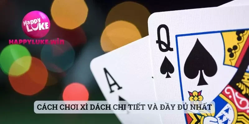 Cách Chơi Xì Dách - Hướng Dẫn Chi Tiết Cùng Với Happyluke 2 Cách chơi xì dách chi tiết và đầy đủ nhất
