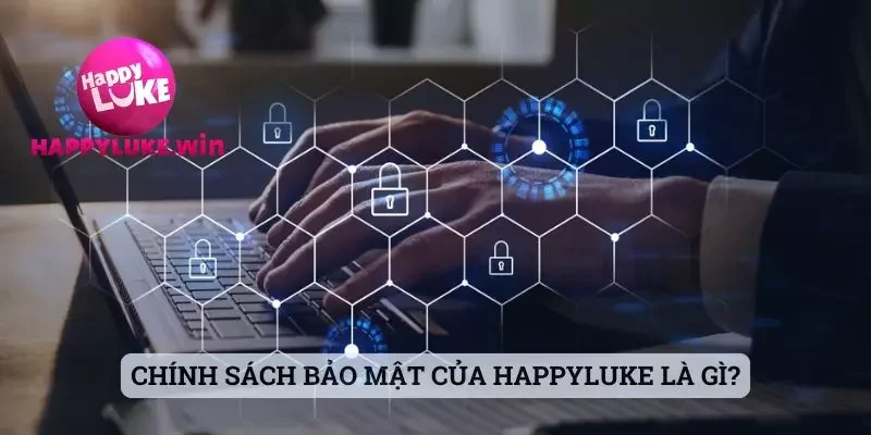 Chính sách bảo mật 1 Chính sách bảo mật của Happyluke là gì?